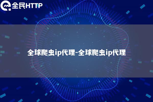 全球爬虫ip代理-全球爬虫ip代理