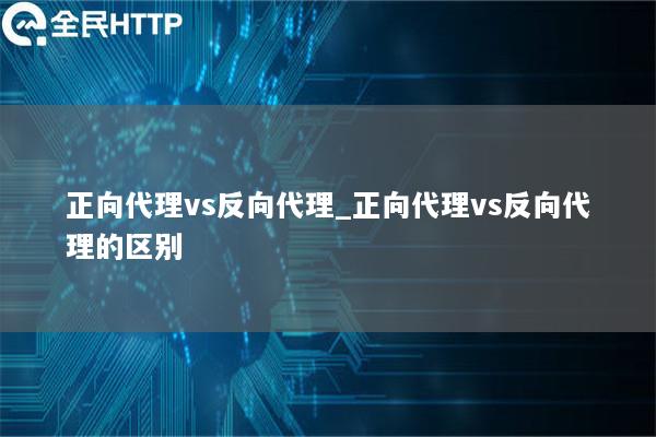 正向代理vs反向代理_正向代理vs反向代理的区别