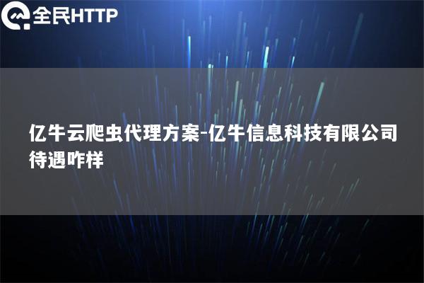 亿牛云爬虫代理方案-亿牛信息科技有限公司待遇咋样