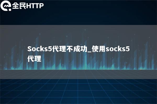 Socks5代理不成功_使用socks5代理