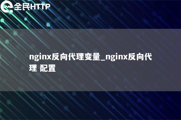 nginx反向代理变量_nginx反向代理 配置