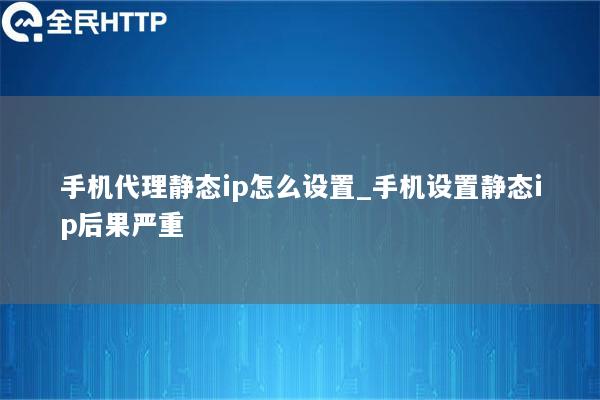 手机代理静态ip怎么设置_手机设置静态ip后果严重