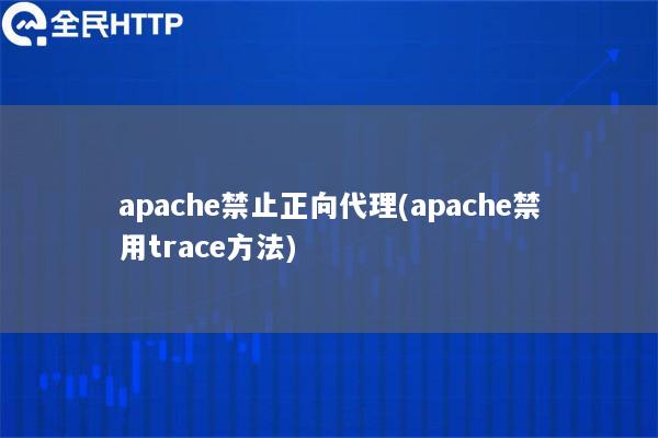 apache禁止正向代理(apache禁用trace方法)