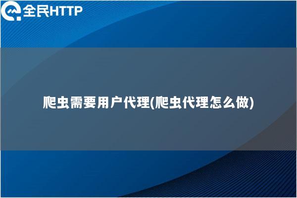 爬虫需要用户代理(爬虫代理怎么做)