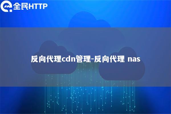 反向代理cdn管理-反向代理 nas