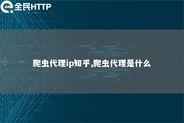 爬虫代理ip知乎,爬虫代理是什么