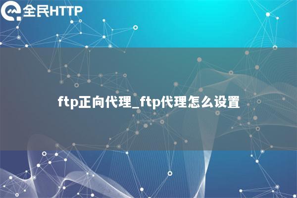 ftp正向代理_ftp代理怎么设置