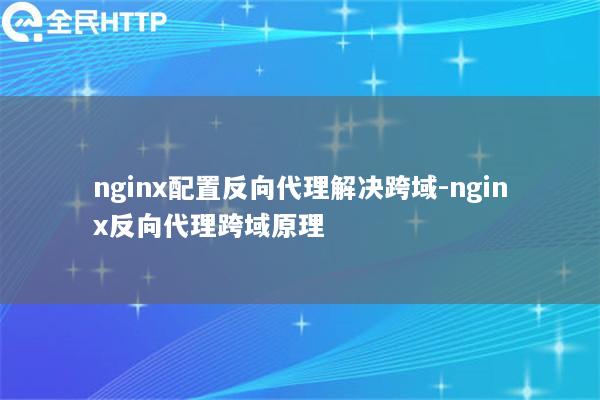 nginx配置反向代理解决跨域-nginx反向代理跨域原理