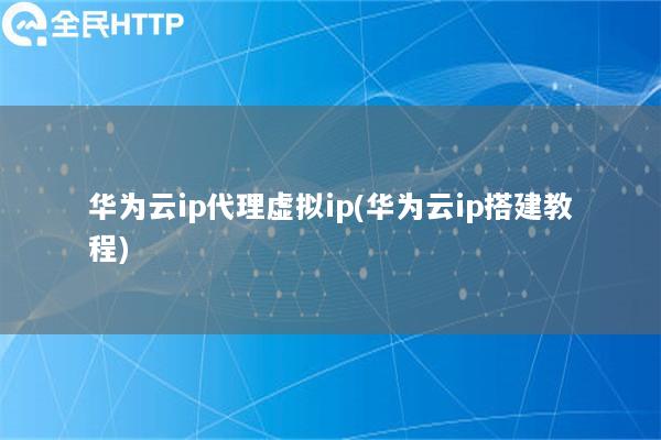 华为云ip代理虚拟ip(华为云ip搭建教程)