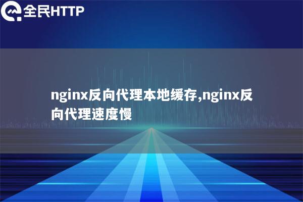 nginx反向代理本地缓存,nginx反向代理速度慢