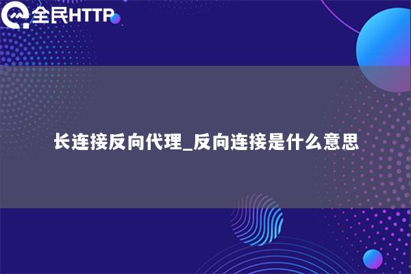 长连接反向代理_反向连接是什么意思