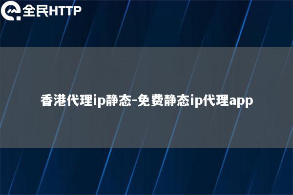 香港代理ip静态-免费静态ip代理app