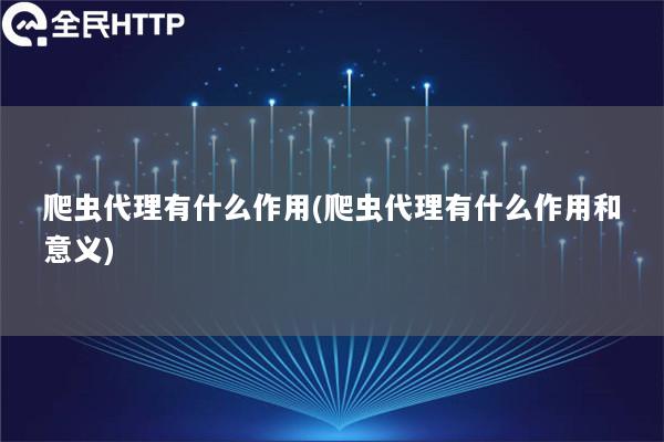 爬虫代理有什么作用(爬虫代理有什么作用和意义)