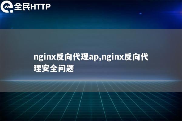 nginx反向代理ap,nginx反向代理安全问题