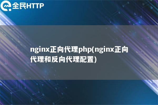 nginx正向代理php(nginx正向代理和反向代理配置)