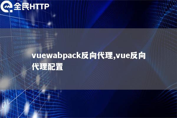 vuewabpack反向代理,vue反向代理配置