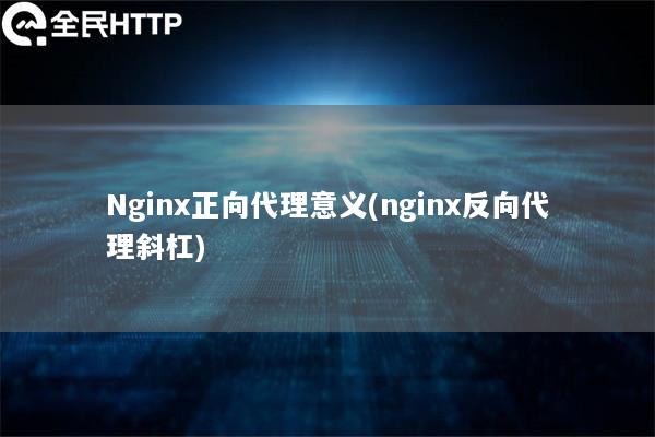 Nginx正向代理意义(nginx反向代理斜杠)