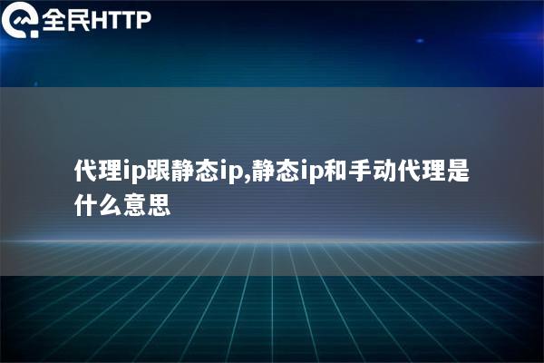 代理ip跟静态ip,静态ip和手动代理是什么意思