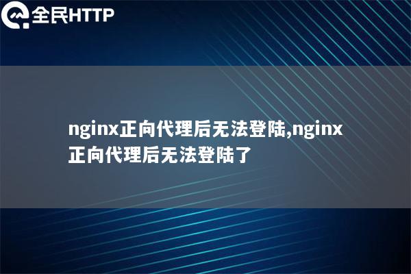 nginx正向代理后无法登陆,nginx正向代理后无法登陆了