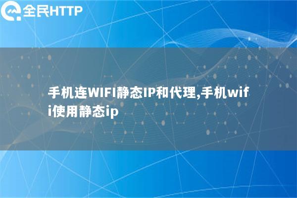 手机连WIFI静态IP和代理,手机wifi使用静态ip