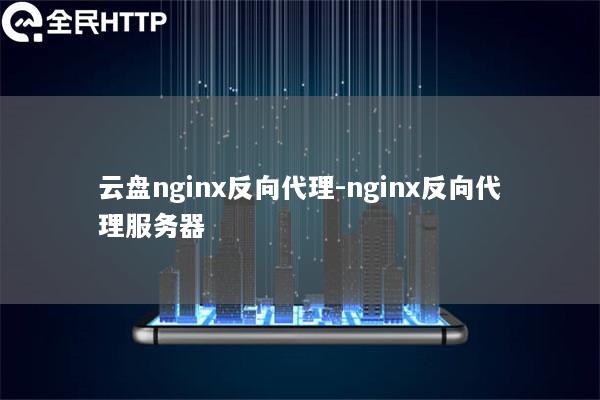 云盘nginx反向代理-nginx反向代理服务器