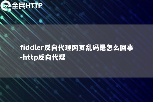 fiddler反向代理网页乱码是怎么回事-http反向代理