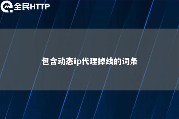 包含动态ip代理掉线的词条