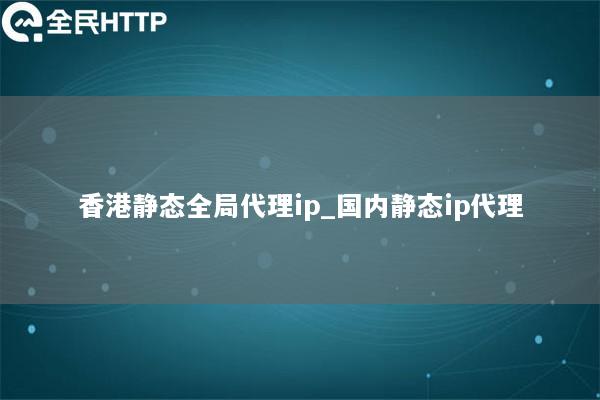 香港静态全局代理ip_国内静态ip代理