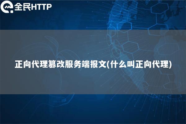 正向代理篡改服务端报文(什么叫正向代理)