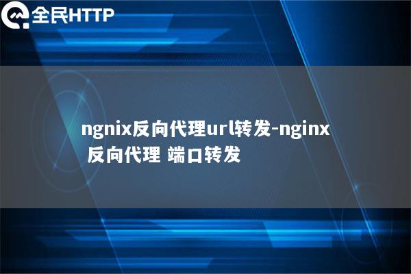 ngnix反向代理url转发-nginx 反向代理 端口转发