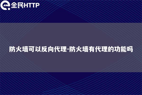 防火可以反向代理-防火有代理的功能吗