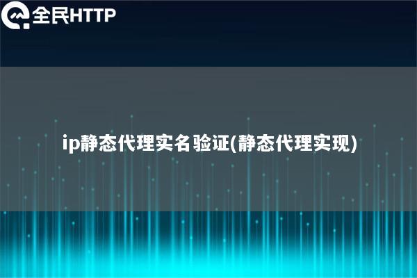 ip静态代理实名验证(静态代理实现)