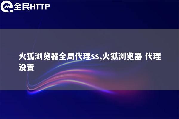 火狐浏览器全局代理ss,火狐浏览器 代理设置