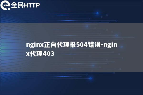 nginx正向代理报504错误-nginx代理403