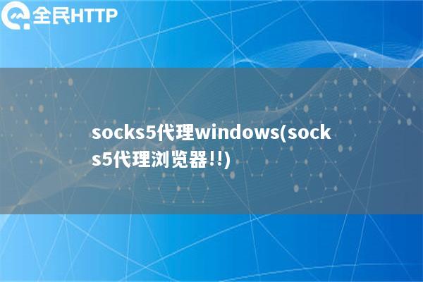 socks5代理windows(socks5代理浏览器!!)