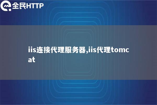 iis连接代理服务器,iis代理tomcat