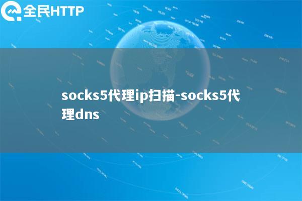 socks5代理ip扫描-socks5代理dns