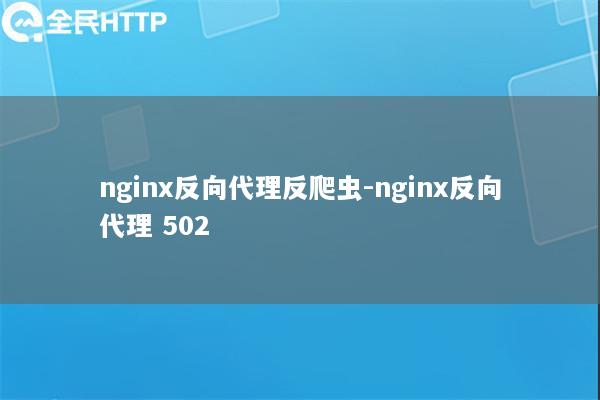 nginx反向代理反爬虫-nginx反向代理 502