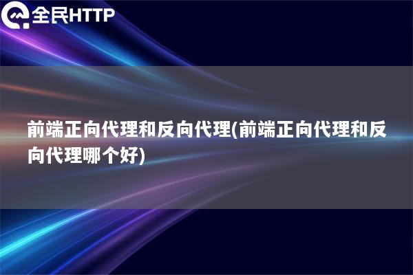 前端正向代理和反向代理(前端正向代理和反向代理哪个好)