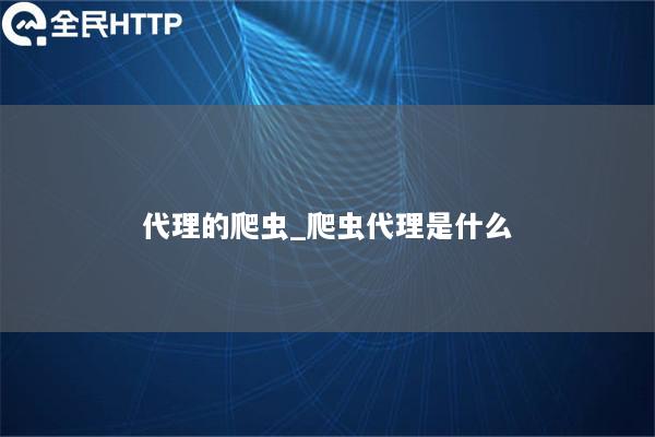 代理的爬虫_爬虫代理是什么