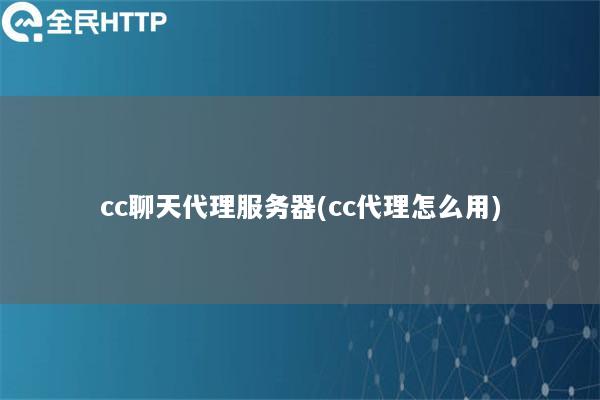 cc聊天代理服务器(cc代理怎么用)