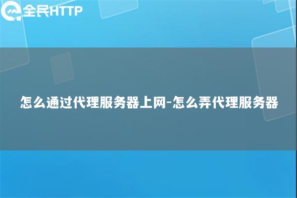 怎么通过代理服务器上网-怎么弄代理服务器