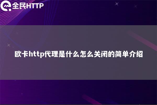 欧卡http代理是什么怎么关闭的简单介绍