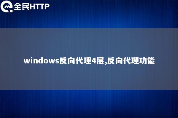 windows反向代理4层,反向代理功能