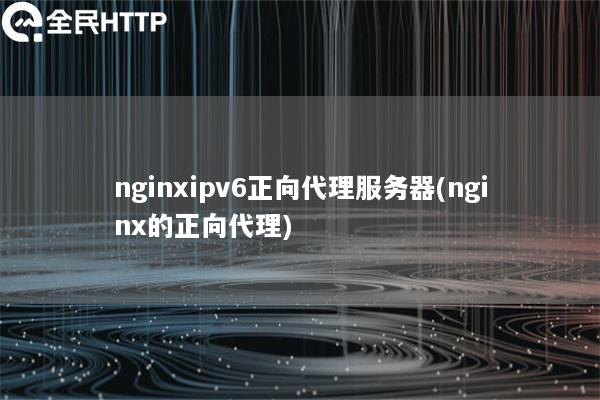 nginxipv6正向代理服务器(nginx的正向代理)