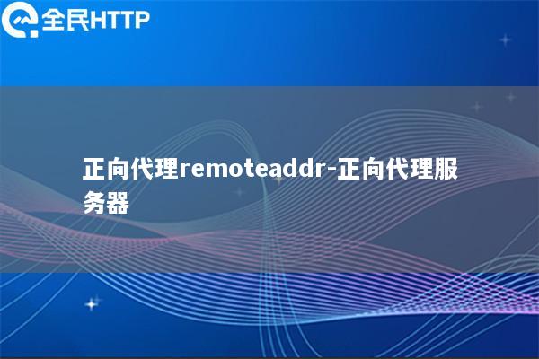 正向代理remoteaddr-正向代理服务器