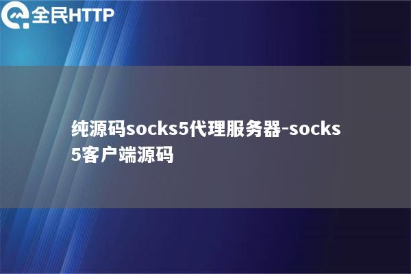 纯源码socks5代理服务器-socks5客户端源码