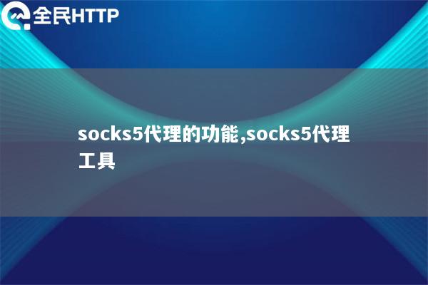 socks5代理的功能,socks5代理工具