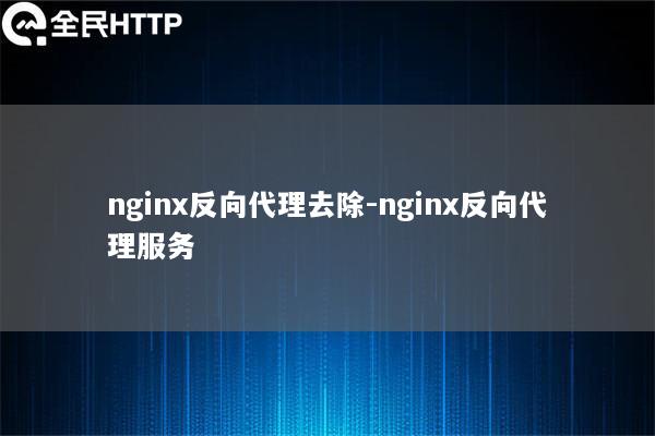 nginx反向代理去除-nginx反向代理服务