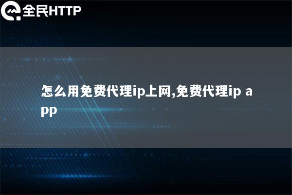 怎么用免费代理ip上网,免费代理ip app